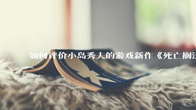 如何评价小岛秀夫的游戏新作《死亡搁浅2：冥滩之上》？