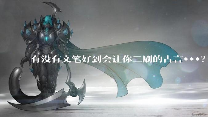 有没有文笔好到会让你二刷的古言***？