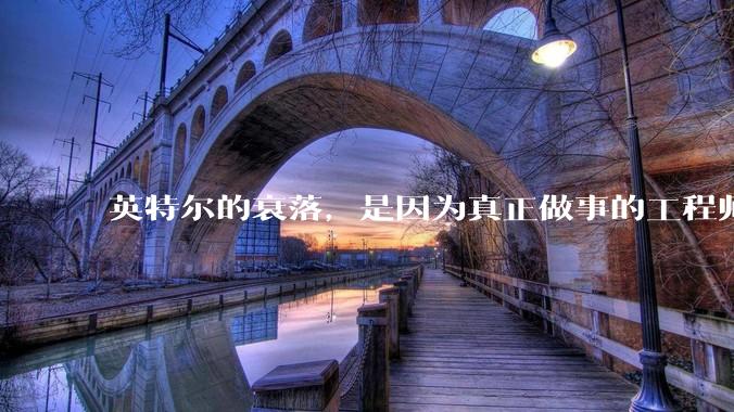 英特尔的衰落，是因为真正做事的工程师被挖了？还是公司战略出问题？