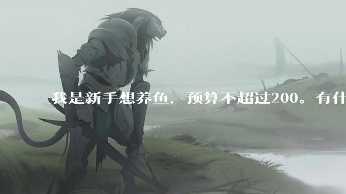 我是新手想养鱼，预算不超过200。有什么好的建议或者禁忌吗。？
