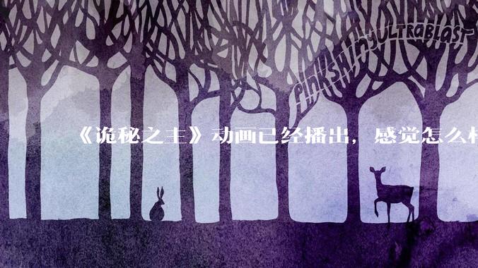 《诡秘之主》动画已经播出，感觉怎么样？符不符合大家的期待？