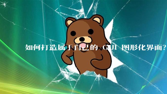 如何打造属于自己的 GUI 图形化界面？