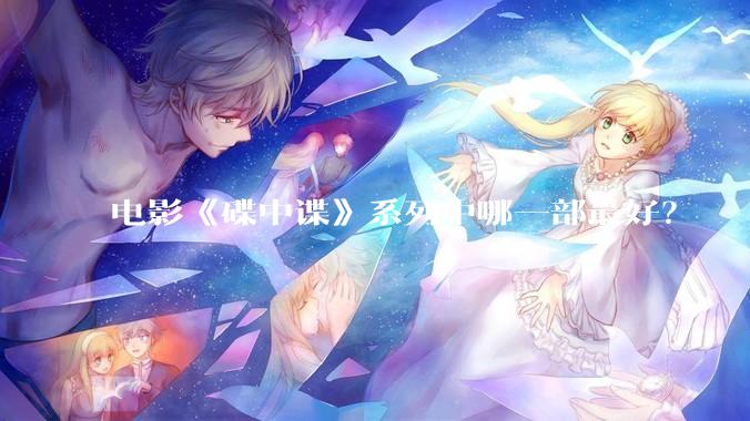 电影《碟中谍》系列中哪一部最好？