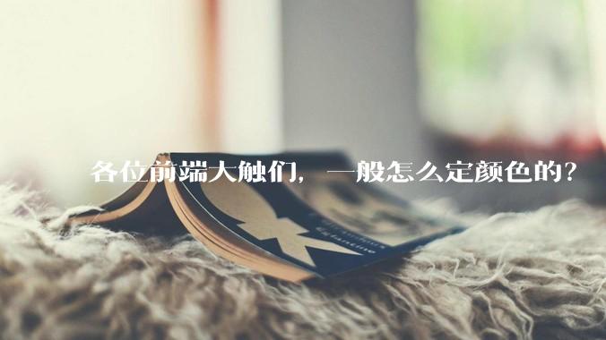 各位前端大触们，一般怎么定颜色的？